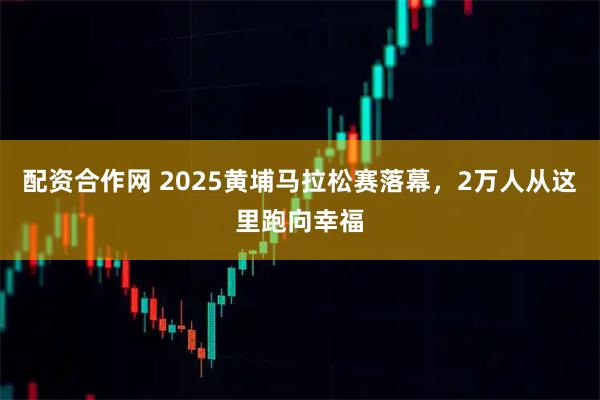 配资合作网 2025黄埔马拉松赛落幕，2万人从这里跑向幸福