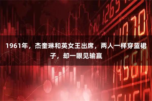 1961年，杰奎琳和英女王出席，两人一样穿蓝裙子，却一眼见输赢