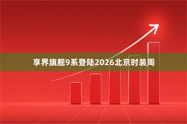 享界旗舰9系登陆2026北京时装周