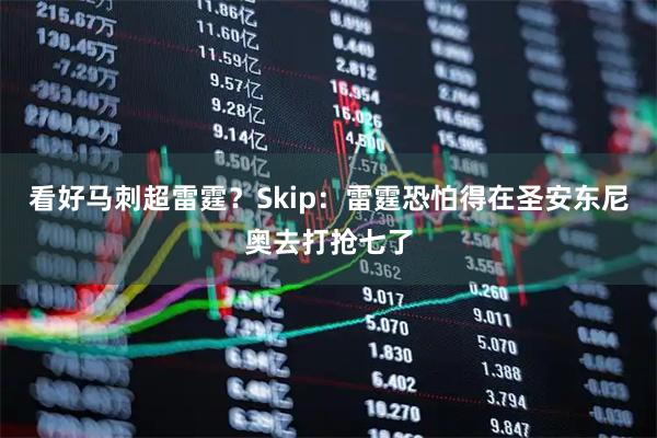 看好马刺超雷霆？Skip：雷霆恐怕得在圣安东尼奥去打抢七了
