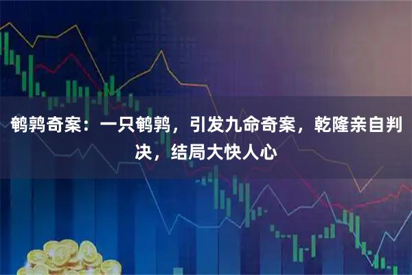鹌鹑奇案:一只鹌鹑,引发九命奇案,乾隆亲自判决,结局大快人心